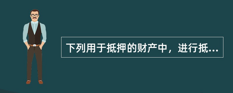 下列用于抵押的财产中，进行抵押登记后抵押权才能生效的有（　　）。