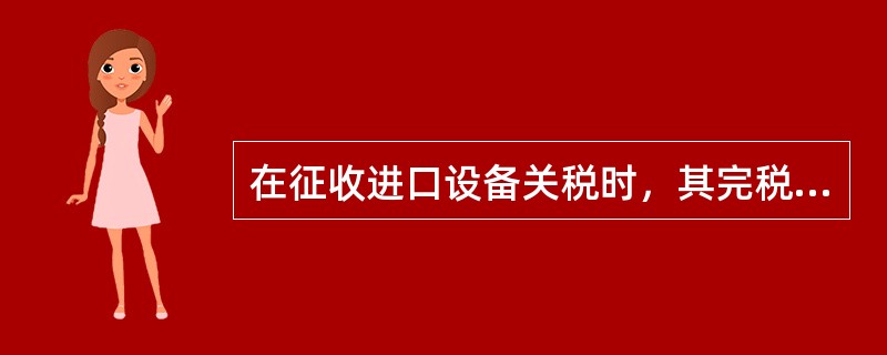 在征收进口设备关税时，其完税价格是指设备的（　　）。