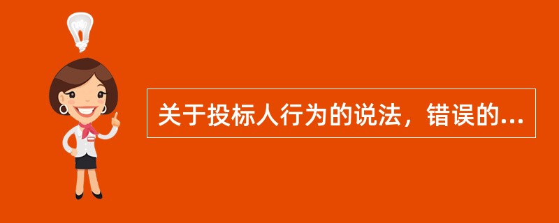 关于投标人行为的说法，错误的是（）。