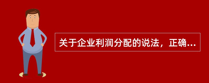 关于企业利润分配的说法，正确的是（　）。