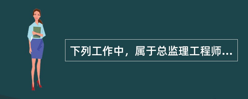 下列工作中，属于总监理工程师职责的有（　　）。