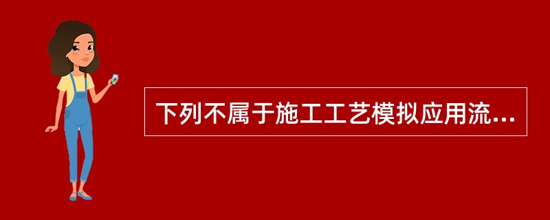 下列不属于施工工艺模拟应用流程的是（）。