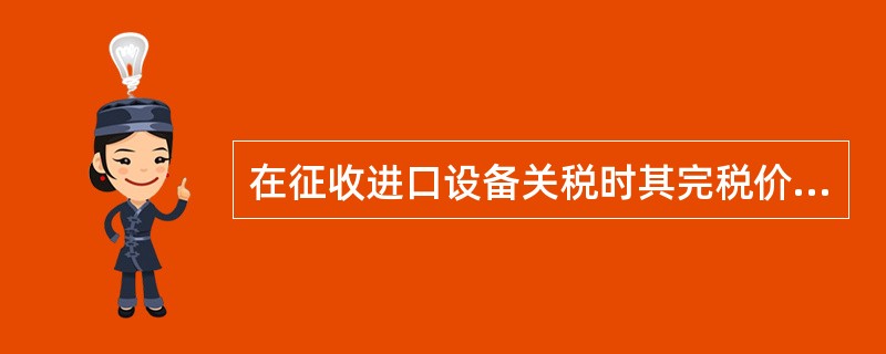 在征收进口设备关税时其完税价格是指设备的（）