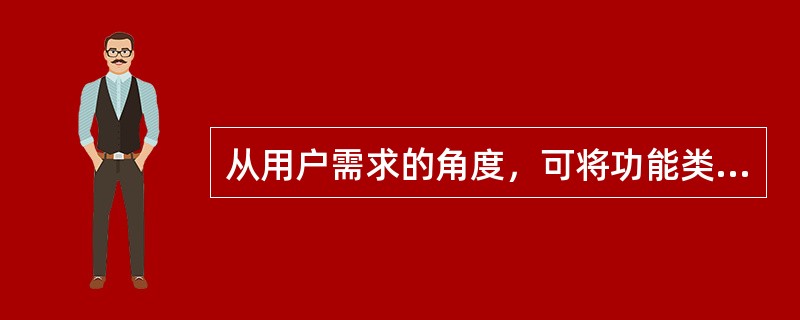 从用户需求的角度，可将功能类型分为（　　）。