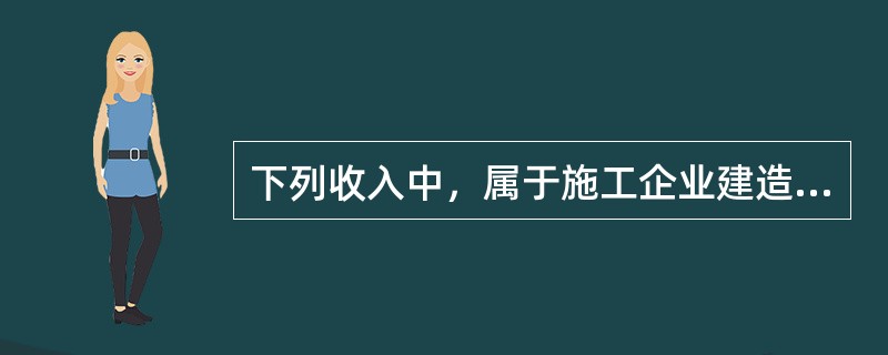 下列收入中，属于施工企业建造合同收入的是（　　）。