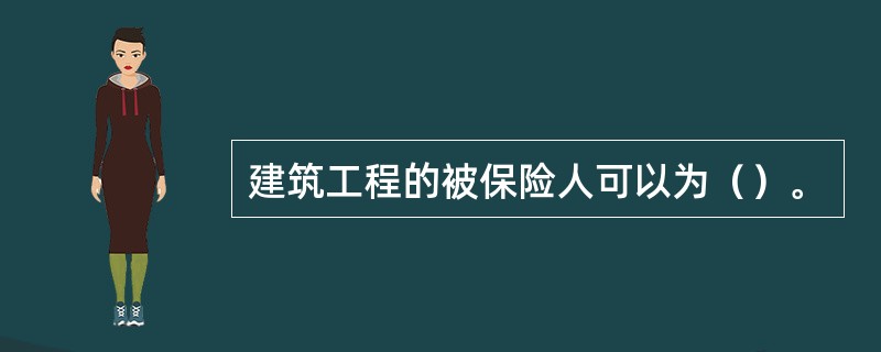 建筑工程的被保险人可以为（）。