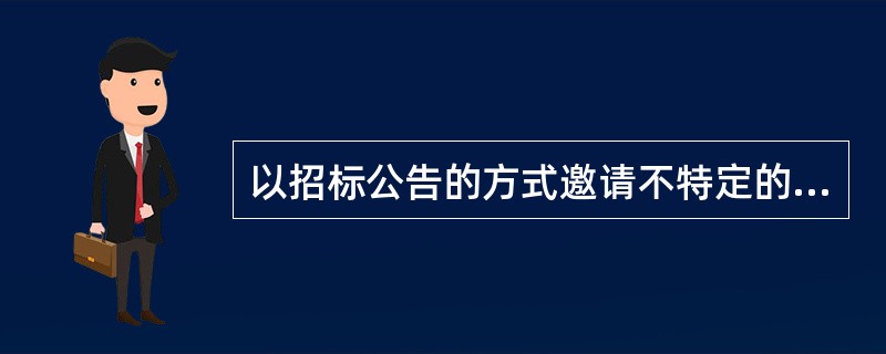 以招标公告的方式邀请不特定的法人或其他组织投标的招标方式是（　　）。