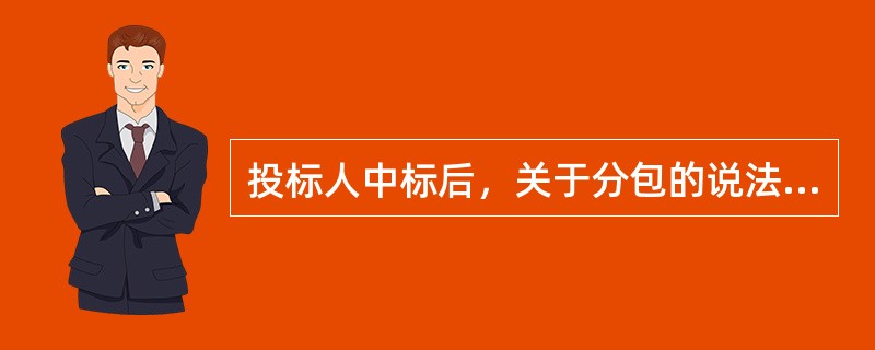 投标人中标后，关于分包的说法，正确的是（）。