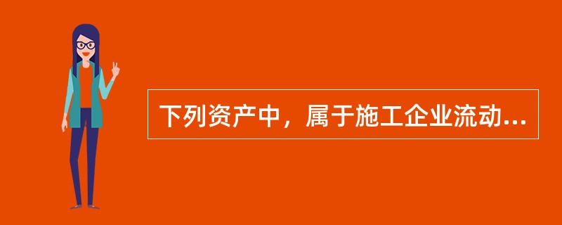 下列资产中，属于施工企业流动资产的是（　　）。