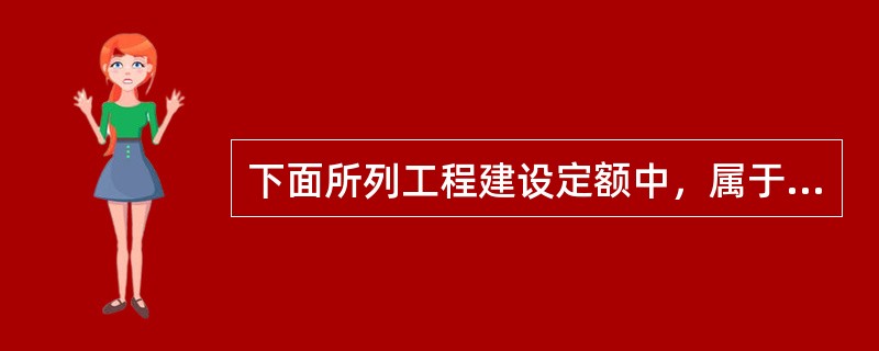 下面所列工程建设定额中，属于按定额编制程序和用途分类的是（　）。