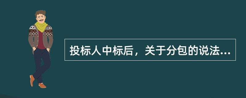 投标人中标后，关于分包的说法，正确的是（　）。