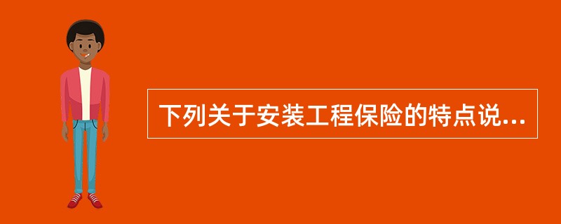 下列关于安装工程保险的特点说法错误的是（）。