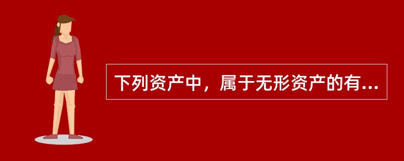 下列资产中，属于无形资产的有（）。