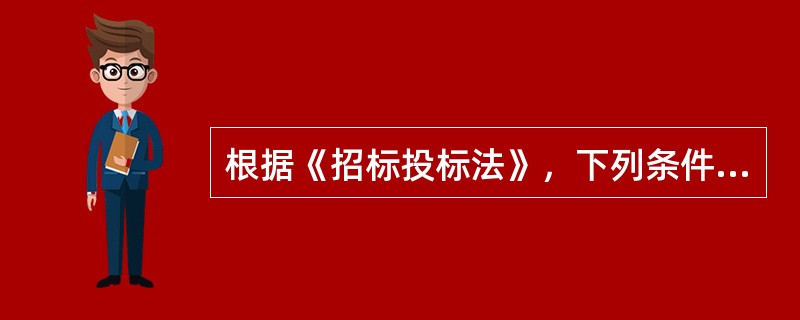 根据《招标投标法》，下列条件中，属于投标人应具备的条件是（　　）。