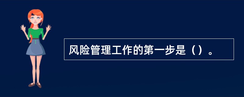 风险管理工作的第一步是（）。