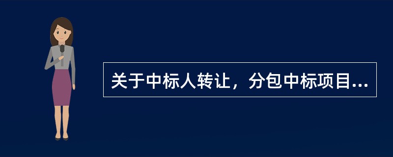 关于中标人转让，分包中标项目的说法，正确的是（　　）。