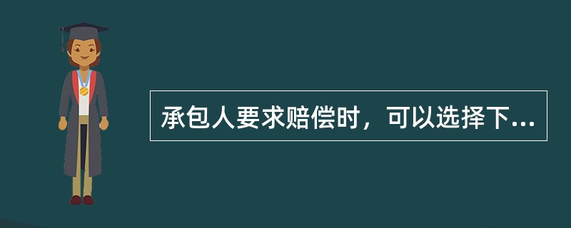 承包人要求赔偿时，可以选择下列一项或几项方式获得赔偿（）。