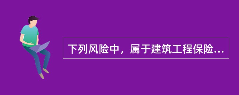 下列风险中，属于建筑工程保险责任的是（）。