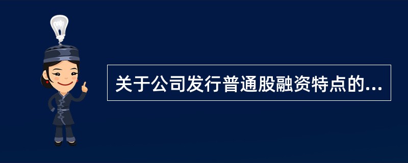 关于公司发行普通股融资特点的说法，正确的是（）。