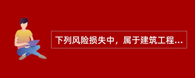 下列风险损失中，属于建筑工程保险物质损失部分的责任免除的是（　）。