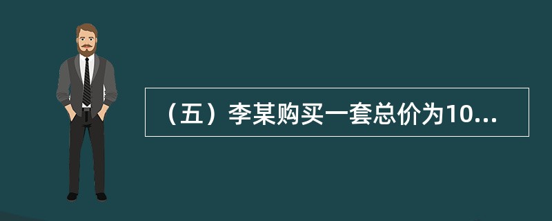 （五）李某购买一套总价为100万元的住房。如果选择贷款，则最低首付比例为30%，住房公积金贷款的最高额度为50万元，住房公积金贷款的年利率为4.5%，商业性贷款的年利率为6.5%，贷款期限为10年。&