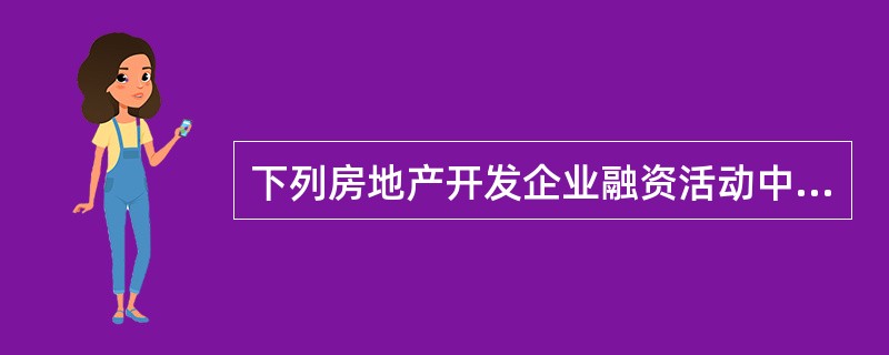 下列房地产开发企业融资活动中，属于间接融资的是（　　）。