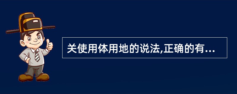 关使用体用地的说法,正确的有().环