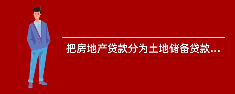 把房地产贷款分为土地储备贷款.房地产开发贷款.个人住房贷款等，是根据（　）划分的。