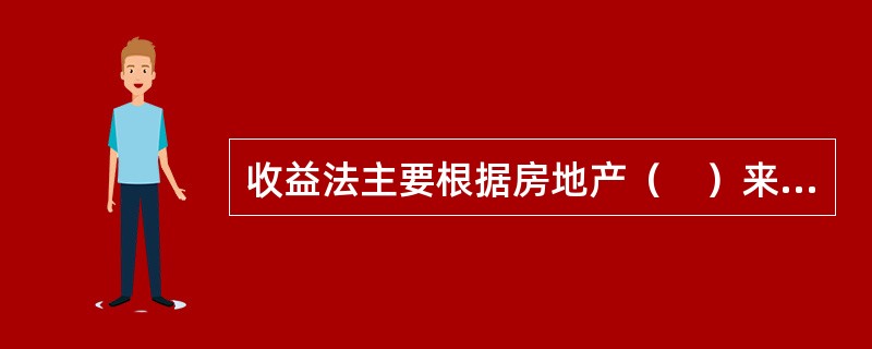 收益法主要根据房地产（　）来求取房地产的价值。