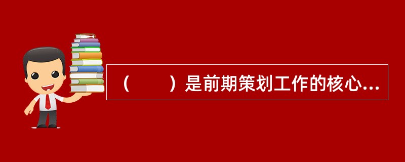 （　　）是前期策划工作的核心内容。