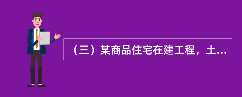 （三）某商品住宅在建工程，土地总面积为15000m2。容积率为2.5。已正常开发建设18个月，同类商品住宅开发项目的建设期为24个月，相似商品住宅市场价格为8000元/m2。</p><