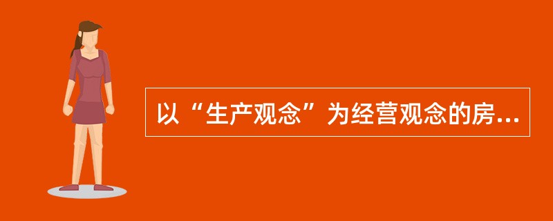 以“生产观念”为经营观念的房地产开发企业，其生产活动的特点和适应的市场是（　　）。