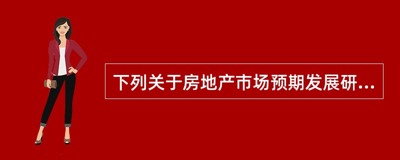 下列关于房地产市场预期发展研判说法正确的有（　　）。