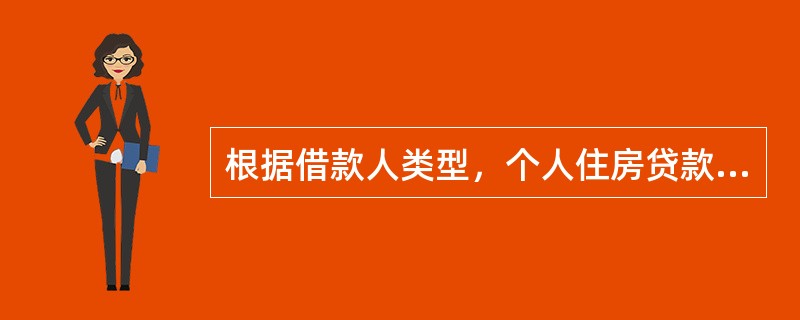 根据借款人类型，个人住房贷款分为（　　）。