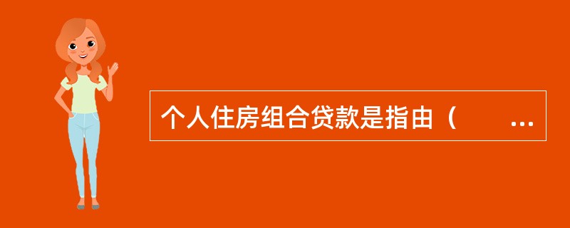 个人住房组合贷款是指由（　　）形成的特定贷款组合。