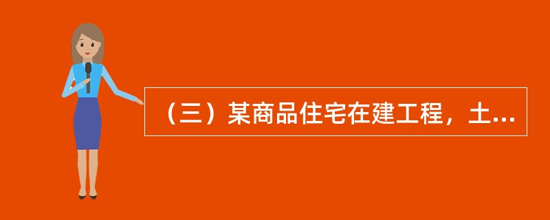 （三）某商品住宅在建工程，土地总面积为15000m2。容积率为2.5。已正常开发建设18个月，同类商品住宅开发项目的建设期为24个月，相似商品住宅市场价格为8000元/m2。</p><