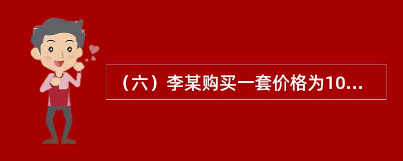 （六）李某购买一套价格为100万元的住房，法定最低首付款比例为30%，住房公积金贷款最高额度为50万元，住房公积金贷款年利率为4.5%，商业银行贷款年利率为6.5%，贷款期限为10年。<br /