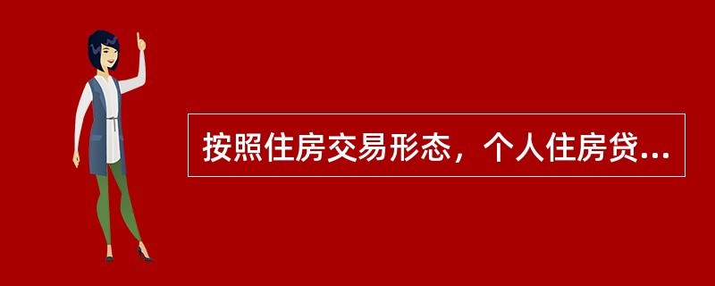 按照住房交易形态，个人住房贷款分为（　　）。