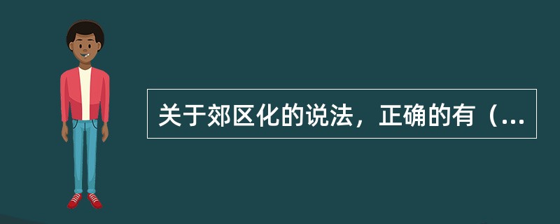 关于郊区化的说法，正确的有（　　）。