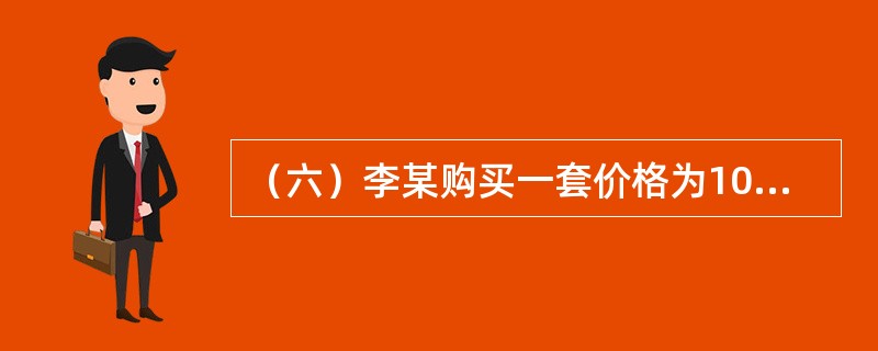 （六）李某购买一套价格为100万元的住房，法定最低首付款比例为30%，住房公积金贷款最高额度为50万元，住房公积金贷款年利率为4.5%，商业银行贷款年利率为6.5%，贷款期限为10年。<br /