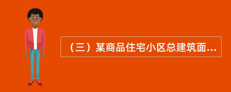 （三）某商品住宅小区总建筑面积为15万平方米，容积率为3，开发建设成本为3500元／平方米（不含土地费用），土地费用为6000万元／公顷。该小区建成后可销售面积为13万平方米，所在区域市场同类项目销售