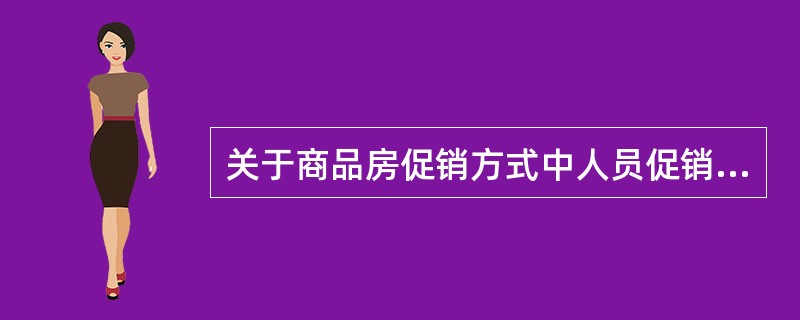 关于商品房促销方式中人员促销的说法，错误的是（　　）。