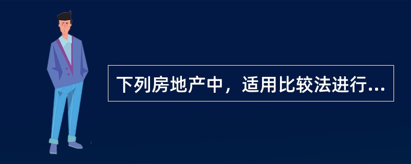 下列房地产中，适用比较法进行估价的是（　　）。