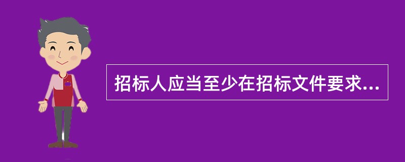 招标人应当至少在招标文件要求的提交投标文件截止时间前（　　）日，澄清或修改文件并将此作为招标文件的组成部分。