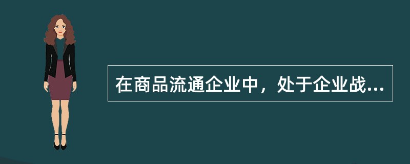 在商品流通企业中，处于企业战略层次较低层的战略是（　）。