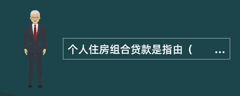 个人住房组合贷款是指由（　　）形成的特定贷款组合。[2012年真题]