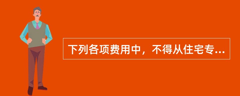 下列各项费用中，不得从住宅专项维修资金中列支的是（　　）。