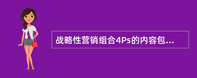 战略性营销组合4Ps的内容包括（　　）。