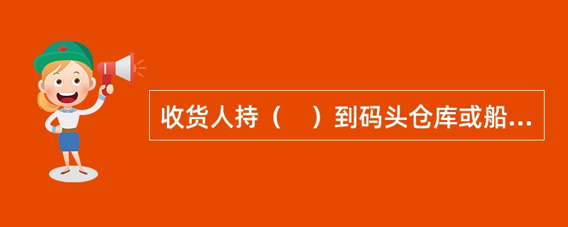 收货人持（　）到码头仓库或船边提取货物。