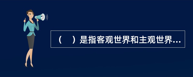 （　）是指客观世界和主观世界的一切事物的运动状态和变化方式及其内在含义和效用价值。